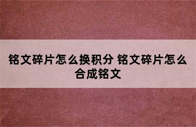 铭文碎片怎么换积分 铭文碎片怎么合成铭文